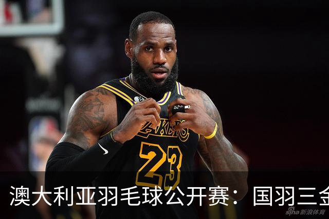澳大利亚羽毛球公开赛：国羽三金两银收官